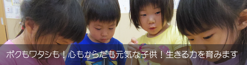 ボクもワタシも！心もからだも元気な子供！生きる力を育みます